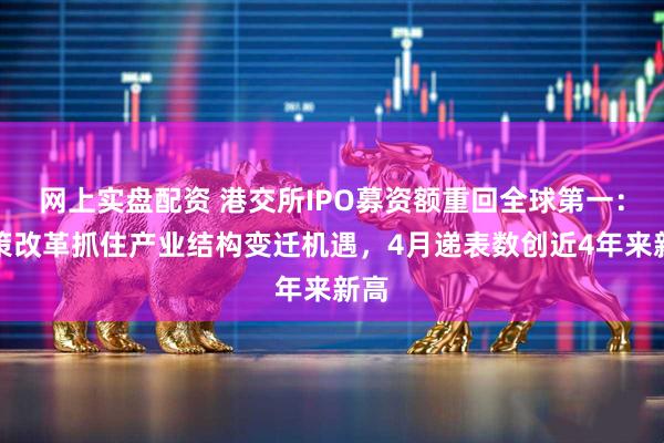 网上实盘配资 港交所IPO募资额重回全球第一：政策改革抓住产业结构变迁机遇，4月递表数创近4年来新高
