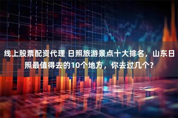 线上股票配资代理 日照旅游景点十大排名，山东日照最值得去的10个地方，你去过几个？